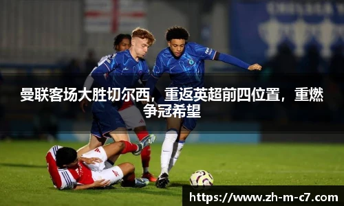 曼联客场大胜切尔西，重返英超前四位置，重燃争冠希望