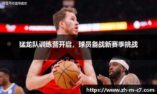猛龙队训练营开启，球员备战新赛季挑战