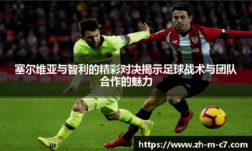 塞尔维亚与智利的精彩对决揭示足球战术与团队合作的魅力