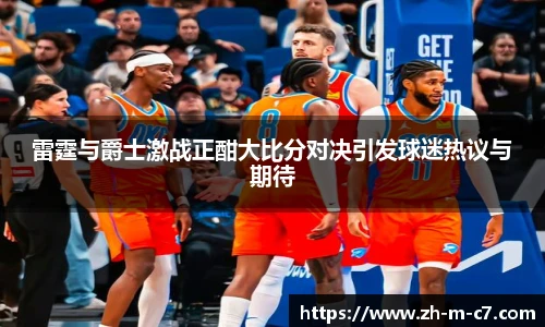 雷霆与爵士激战正酣大比分对决引发球迷热议与期待