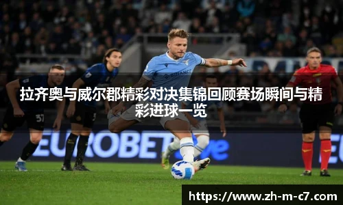 拉齐奥与威尔郡精彩对决集锦回顾赛场瞬间与精彩进球一览