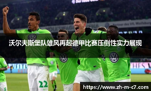 沃尔夫斯堡队雄风再起德甲比赛压倒性实力展现
