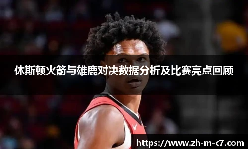 休斯顿火箭与雄鹿对决数据分析及比赛亮点回顾
