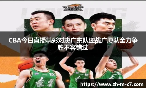 CBA今日直播精彩对决广东队迎战广厦队全力争胜不容错过