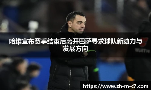 哈维宣布赛季结束后离开巴萨寻求球队新动力与发展方向