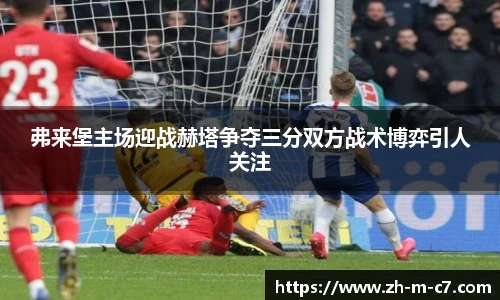 弗来堡主场迎战赫塔争夺三分双方战术博弈引人关注