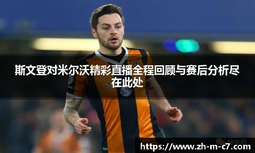 斯文登对米尔沃精彩直播全程回顾与赛后分析尽在此处