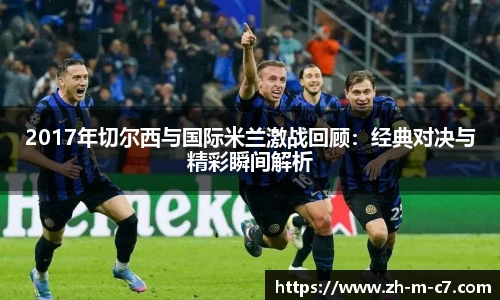 2017年切尔西与国际米兰激战回顾：经典对决与精彩瞬间解析