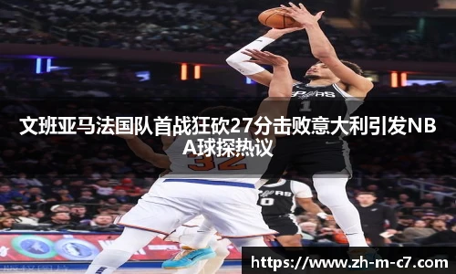 文班亚马法国队首战狂砍27分击败意大利引发NBA球探热议